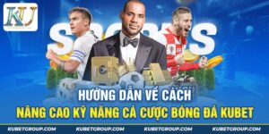 Hướng dẫn về cách nâng cao kỹ năng cá cược bóng đá kubet