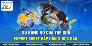 Sự bùng nổ của thế giới ESport Kubet hấp dẫn & độc đáo