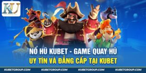 Nổ hũ Kubet - Game quay hũ uy tín và đẳng cấp tại Kubet