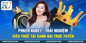 Poker Kubet - Trải nghiệm siêu thực tại sảnh bài trực tuyến 