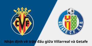 Nhận định về trận đấu giữa Villarreal và Getafe