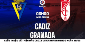 Giới thiệu về trận đấu Cadiz Vs Granada 03h00 ngày 30/03